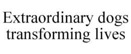 EXTRAORDINARY DOGS TRANSFORMING LIVES trademark