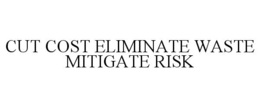 CUT COST ELIMINATE WASTE MITIGATE RISK trademark