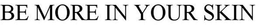 BE MORE IN YOUR SKIN trademark