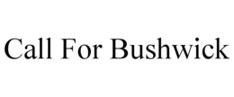 CALL FOR BUSHWICK trademark
