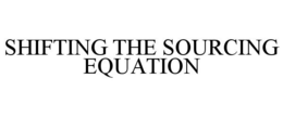 SHIFTING THE SOURCING EQUATION trademark