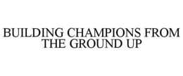 BUILDING CHAMPIONS FROM THE GROUND UP trademark