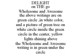 DELIGHT ON THE GO WHOLESOME AND AWESOME THE ABOVE WRITINGS ARE ON GREEN CIRCLE ,IN WHITE COLOR, AND A PICTURE OF GREEN TREE ON WHITE CIRCLE INSIDE THE GREEN CIRCLE IN THE CENTER, YELLOW LIGHTS SHINING ABOVE THE WHOLESOME AND AWESOME WRITING IS IN GREEN UNDER THE CIRCLE trademark