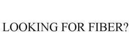 LOOKING FOR FIBER? trademark