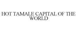 HOT TAMALE CAPITAL OF THE WORLD trademark