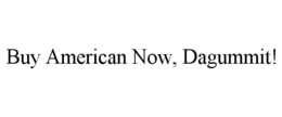 BUY AMERICAN NOW, DAGUMMIT! trademark