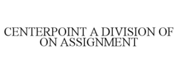 CENTERPOINT A DIVISION OF ON ASSIGNMENT trademark