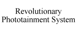 REVOLUTIONARY PHOTOTAINMENT SYSTEM trademark