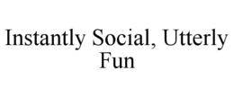 INSTANTLY SOCIAL, UTTERLY FUN trademark