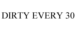 DIRTY EVERY 30 trademark