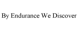 BY ENDURANCE WE DISCOVER trademark