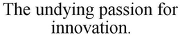 THE UNDYING PASSION FOR INNOVATION. trademark