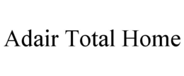 ADAIR TOTAL HOME trademark