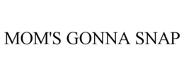 MOM'S GONNA SNAP trademark
