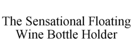 THE SENSATIONAL FLOATING WINE BOTTLE HOLDER trademark
