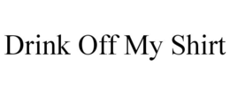 DRINK OFF MY SHIRT trademark