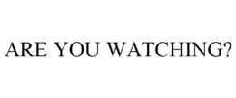 ARE YOU WATCHING? trademark