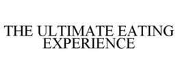 THE ULTIMATE EATING EXPERIENCE trademark