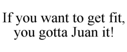 IF YOU WANT TO GET FIT, YOU GOTTA JUAN IT! trademark