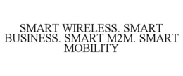 SMART WIRELESS. SMART BUSINESS. SMART M2M. SMART MOBILITY trademark
