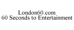 LONDON60.COM 60 SECONDS TO ENTERTAINMENT trademark