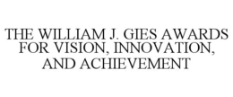 THE WILLIAM J. GIES AWARDS FOR VISION, INNOVATION, AND ACHIEVEMENT trademark