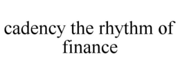 CADENCY THE RHYTHM OF FINANCE trademark