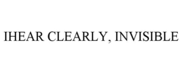 IHEAR CLEARLY, INVISIBLE trademark