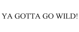 YA GOTTA GO WILD! trademark