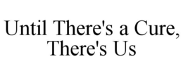 UNTIL THERE'S A CURE, THERE'S US trademark