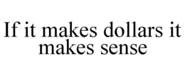 IF IT MAKES DOLLARS IT MAKES SENSE trademark