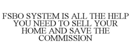 FSBO SYSTEM IS ALL THE HELP YOU NEED TO SELL YOUR HOME AND SAVE THE COMMISSION trademark