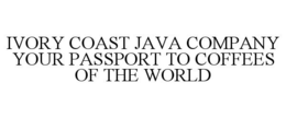 IVORY COAST JAVA COMPANY YOUR PASSPORT TO COFFEES OF THE WORLD trademark