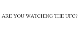 ARE YOU WATCHING THE UFC? trademark