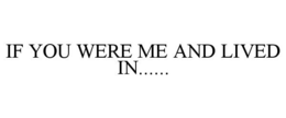 IF YOU WERE ME AND LIVED IN...... trademark