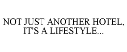 NOT JUST ANOTHER HOTEL, IT'S A LIFESTYLE... trademark