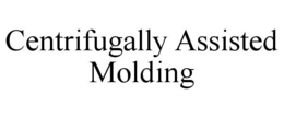 CENTRIFUGALLY ASSISTED MOLDING trademark