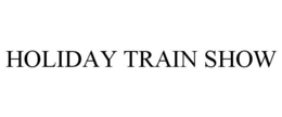 HOLIDAY TRAIN SHOW trademark