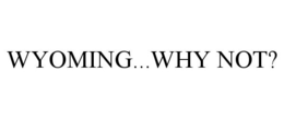WYOMING...WHY NOT? trademark