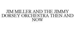 JIM MILLER AND THE JIMMY DORSEY ORCHESTRA THEN AND NOW trademark