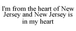 I'M FROM THE HEART OF NEW JERSEY AND NEW JERSEY IS IN MY HEART trademark