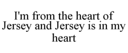 I'M FROM THE HEART OF JERSEY AND JERSEY IS IN MY HEART trademark