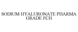 SODIUM HYALURONATE PHARMA GRADE FCH trademark