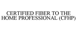 CERTIFIED FIBER TO THE HOME PROFESSIONAL (CFHP) trademark