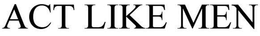 ACT LIKE MEN trademark