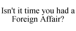 ISN'T IT TIME YOU HAD A FOREIGN AFFAIR? trademark
