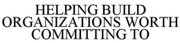 HELPING BUILD ORGANIZATIONS WORTH COMMITTING TO trademark
