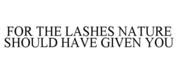 FOR THE LASHES NATURE SHOULD HAVE GIVEN YOU trademark