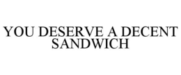 YOU DESERVE A DECENT SANDWICH trademark