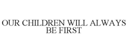 OUR CHILDREN WILL ALWAYS BE FIRST trademark